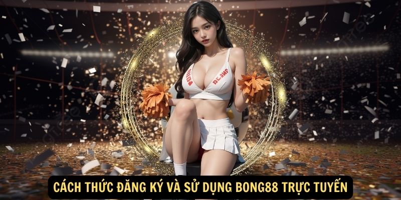 Cách thức đăng ký và sử dụng bong88 trực tuyến